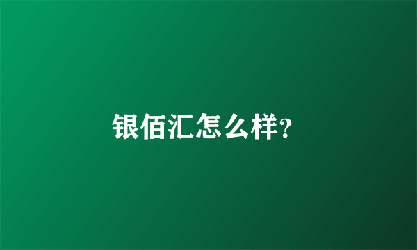 银佰汇怎么样？