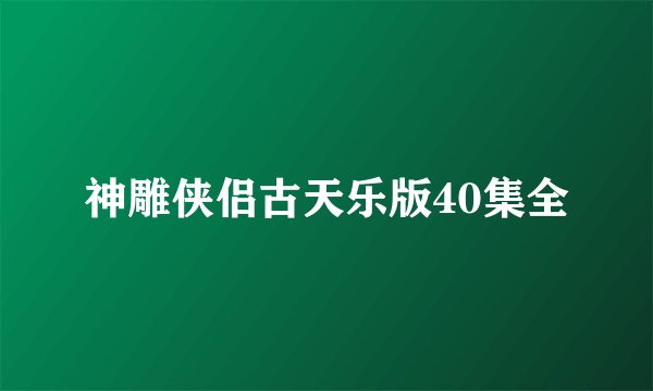 神雕侠侣古天乐版40集全