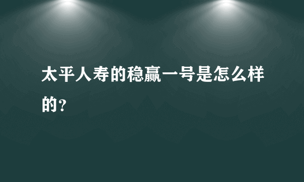 太平人寿的稳赢一号是怎么样的？