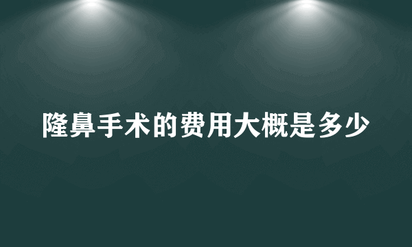 隆鼻手术的费用大概是多少