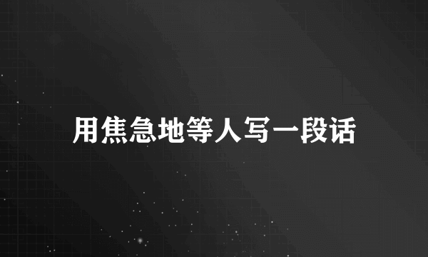 用焦急地等人写一段话