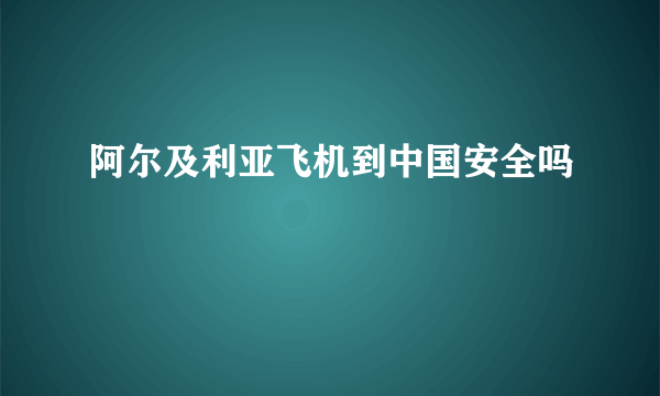 阿尔及利亚飞机到中国安全吗