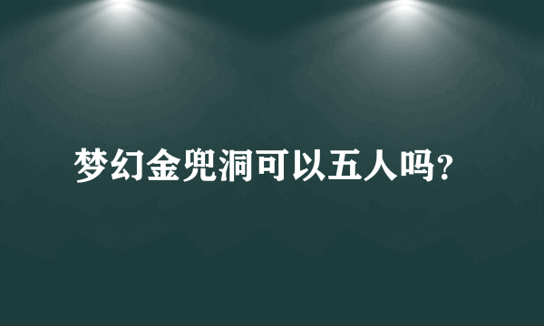 梦幻金兜洞可以五人吗？