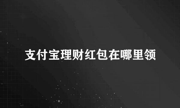 支付宝理财红包在哪里领