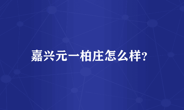 嘉兴元一柏庄怎么样？