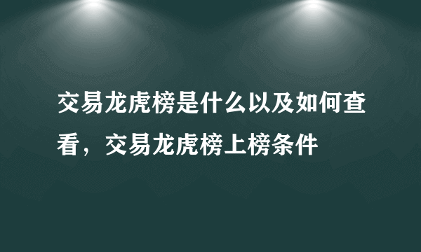 交易龙虎榜是什么以及如何查看，交易龙虎榜上榜条件