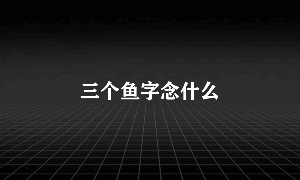 三个鱼字念什么