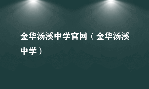 金华汤溪中学官网（金华汤溪中学）