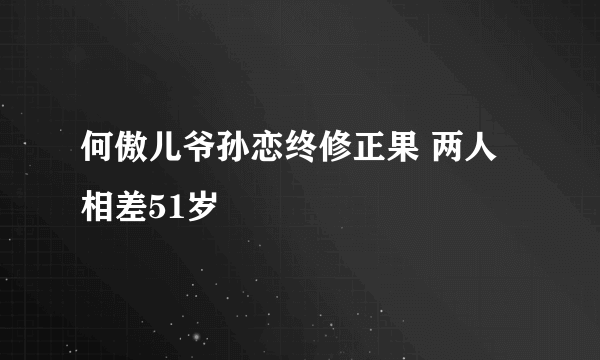 何傲儿爷孙恋终修正果 两人相差51岁