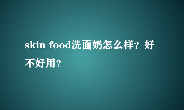 skin food洗面奶怎么样？好不好用？