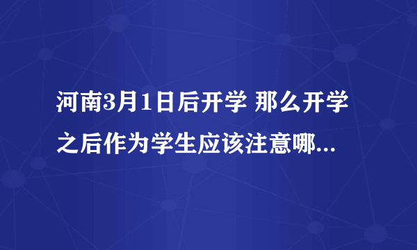 河南3月1日后开学 那么开学之后作为学生应该注意哪些事项呢