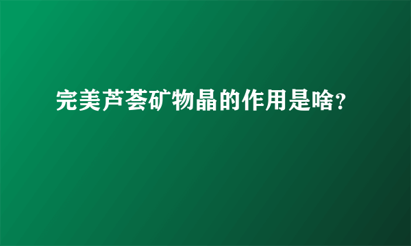 完美芦荟矿物晶的作用是啥？