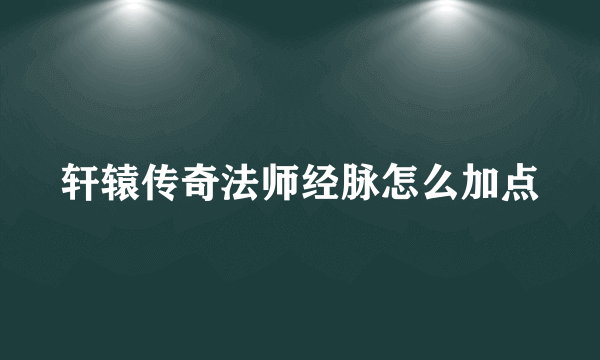 轩辕传奇法师经脉怎么加点