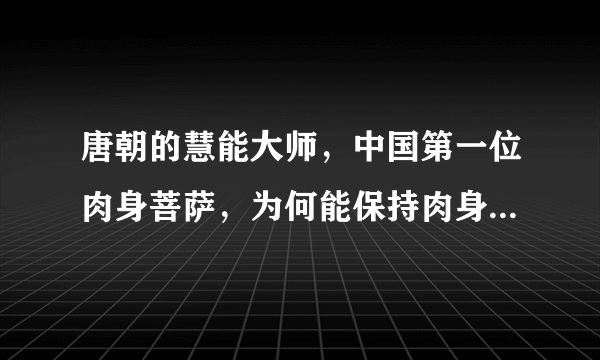 唐朝的慧能大师，中国第一位肉身菩萨，为何能保持肉身到现在都没有腐烂？