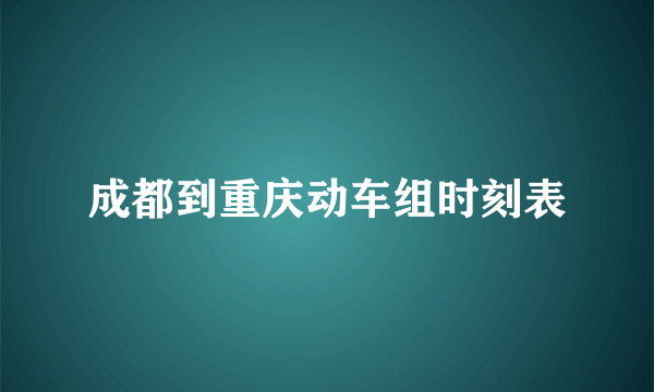 成都到重庆动车组时刻表