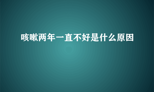 咳嗽两年一直不好是什么原因