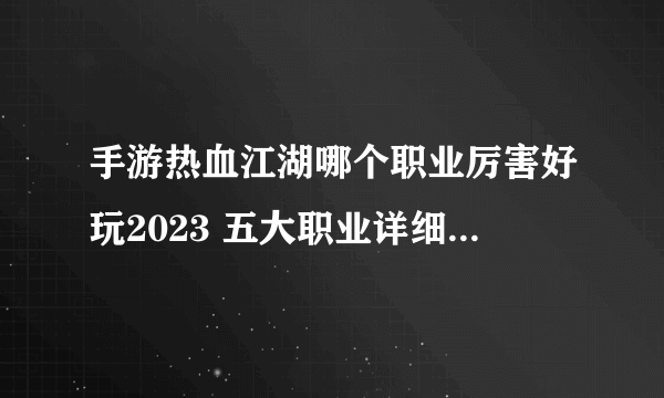 手游热血江湖哪个职业厉害好玩2023 五大职业详细对比解析