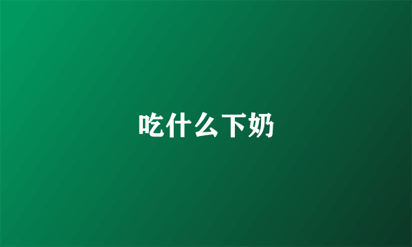 吃什么下奶