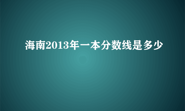 海南2013年一本分数线是多少