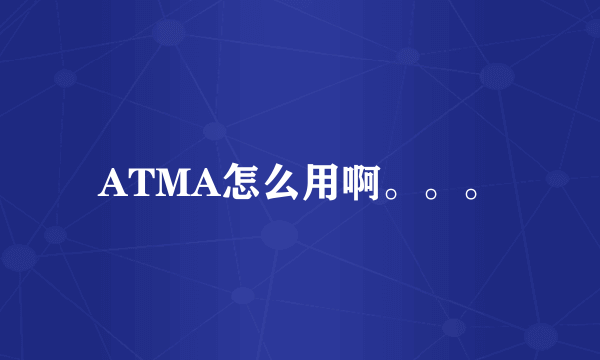 ATMA怎么用啊。。。