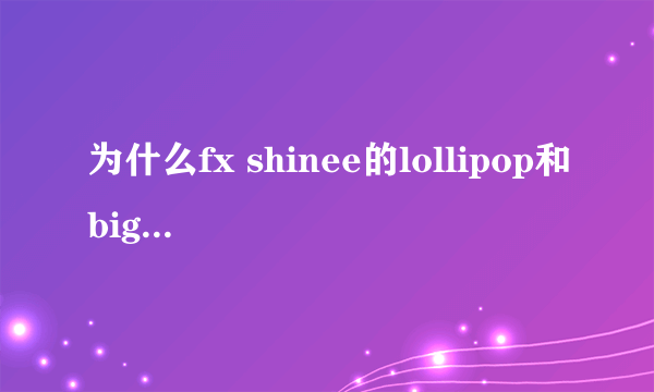 为什么fx shinee的lollipop和bigbang 2NE1的lollipop那么像呢？？