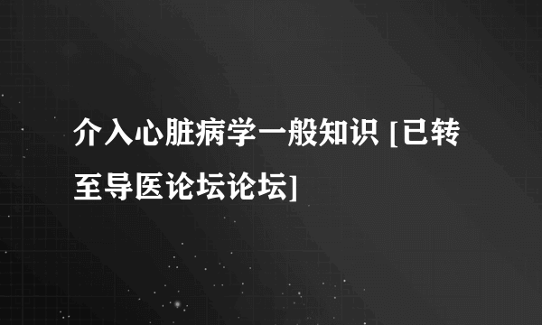 介入心脏病学一般知识 [已转至导医论坛论坛]