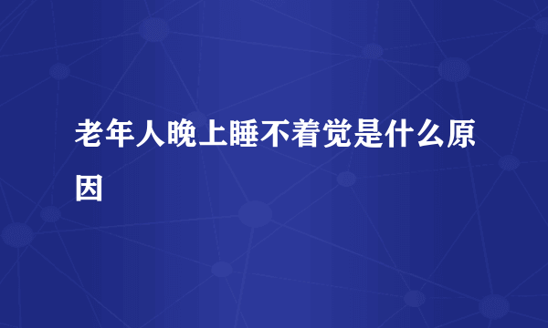 老年人晚上睡不着觉是什么原因