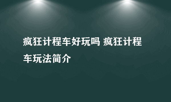 疯狂计程车好玩吗 疯狂计程车玩法简介