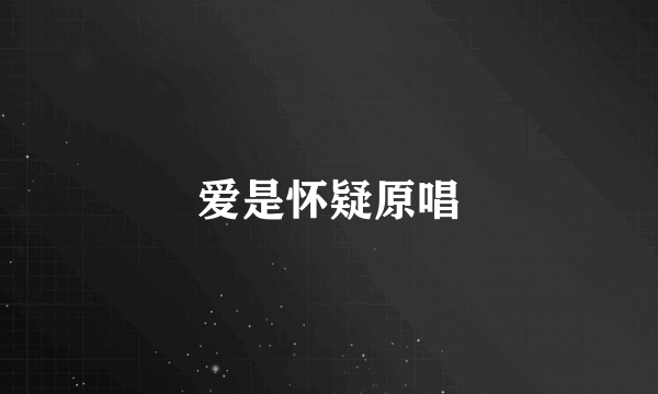 爱是怀疑原唱