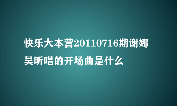 快乐大本营20110716期谢娜吴昕唱的开场曲是什么