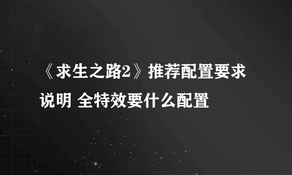 《求生之路2》推荐配置要求说明 全特效要什么配置
