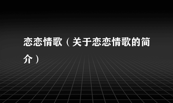 恋恋情歌（关于恋恋情歌的简介）
