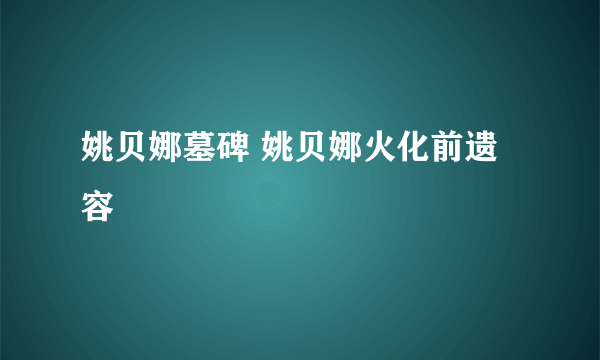 姚贝娜墓碑 姚贝娜火化前遗容