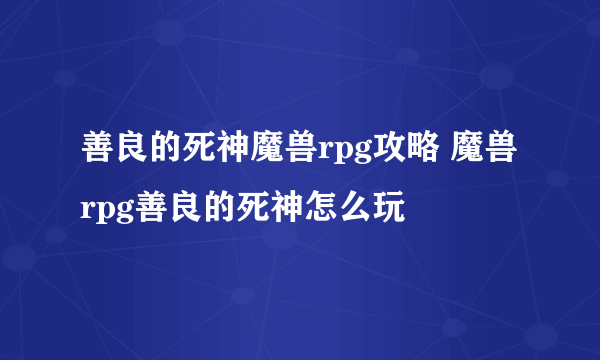 善良的死神魔兽rpg攻略 魔兽rpg善良的死神怎么玩