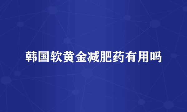 韩国软黄金减肥药有用吗