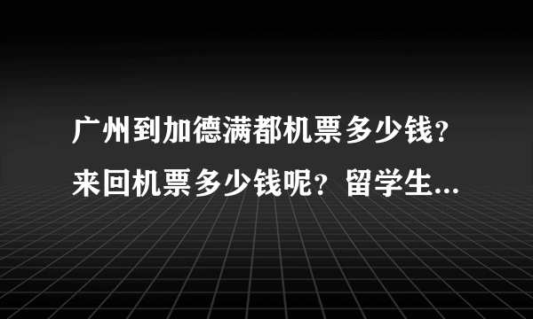 广州到加德满都机票多少钱？来回机票多少钱呢？留学生机票有没有，大概多少钱