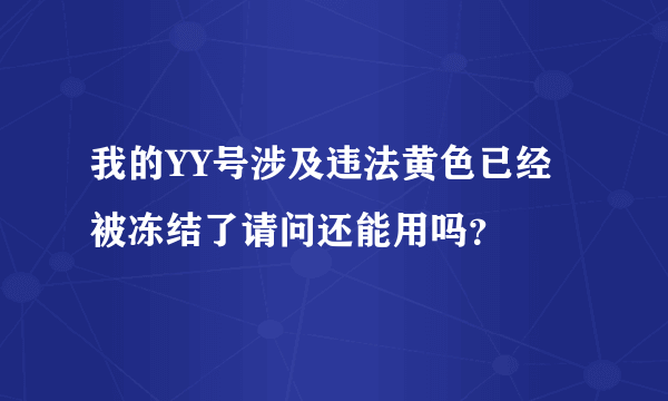 我的YY号涉及违法黄色已经被冻结了请问还能用吗？