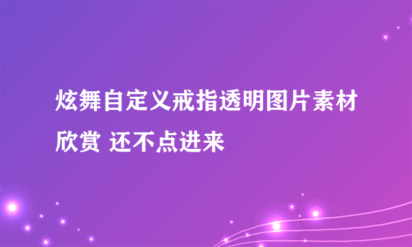 炫舞自定义戒指透明图片素材欣赏 还不点进来