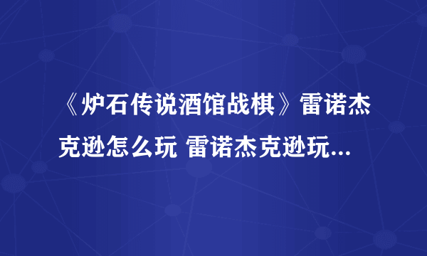 《炉石传说酒馆战棋》雷诺杰克逊怎么玩 雷诺杰克逊玩法教学攻略