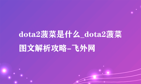 dota2菠菜是什么_dota2菠菜图文解析攻略-飞外网