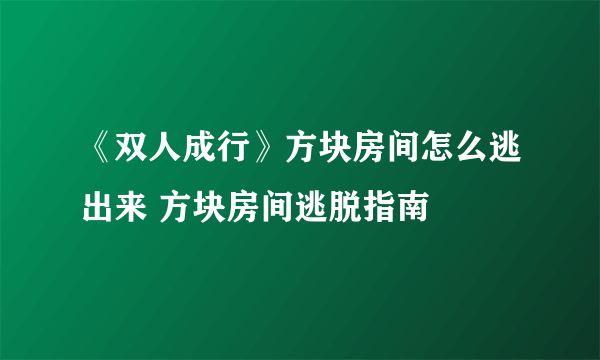 《双人成行》方块房间怎么逃出来 方块房间逃脱指南