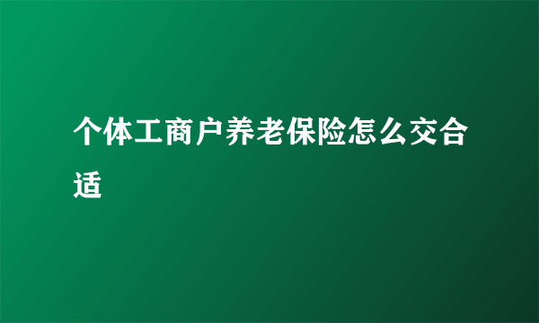 个体工商户养老保险怎么交合适