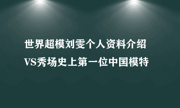 世界超模刘雯个人资料介绍  VS秀场史上第一位中国模特