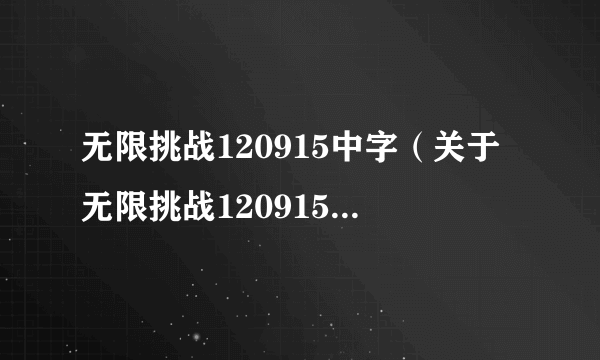 无限挑战120915中字（关于无限挑战120915中字的简介）