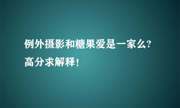 例外摄影和糖果爱是一家么?高分求解释！