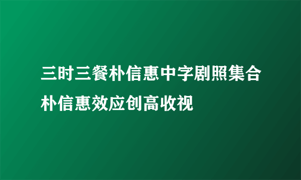 三时三餐朴信惠中字剧照集合朴信惠效应创高收视