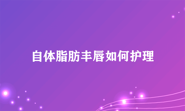 自体脂肪丰唇如何护理