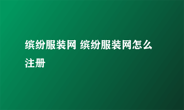缤纷服装网 缤纷服装网怎么注册