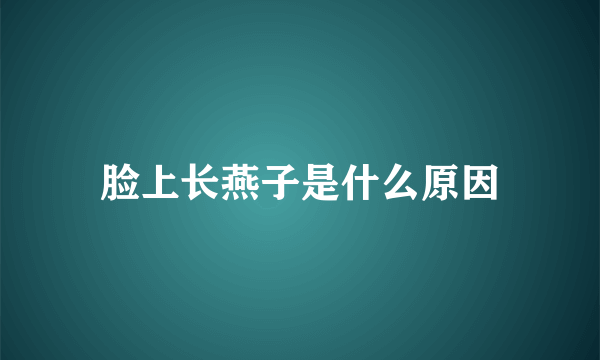 脸上长燕子是什么原因
