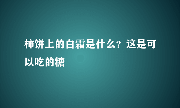 柿饼上的白霜是什么？这是可以吃的糖